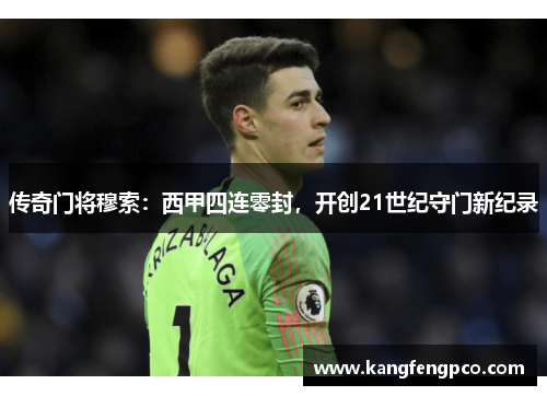 传奇门将穆索：西甲四连零封，开创21世纪守门新纪录
